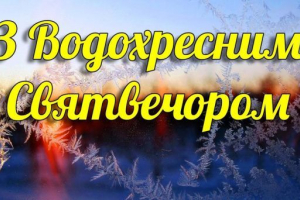 5 СІЧНЯ – ХРЕЩЕНСЬКИЙ СВЯТВЕЧІР